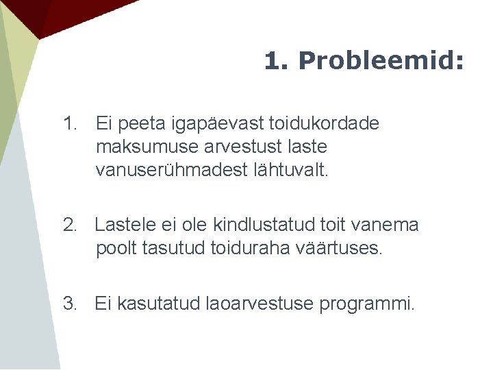 1. Probleemid: 1. Ei peeta igapäevast toidukordade maksumuse arvestust laste vanuserühmadest lähtuvalt. 2. Lastele 1. Probleemid: 1. Ei peeta igapäevast toidukordade maksumuse arvestust laste vanuserühmadest lähtuvalt. 2. Lastele
