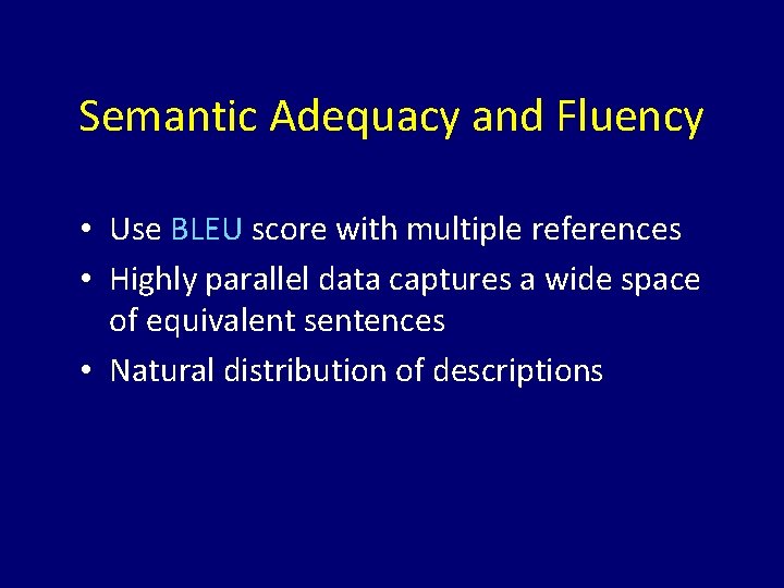 Semantic Adequacy and Fluency • Use BLEU score with multiple references • Highly parallel