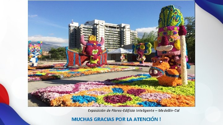 Exposición de Flores-Edificio Inteligente – Medellín-Col MUCHAS GRACIAS POR LA ATENCIÓN ! 