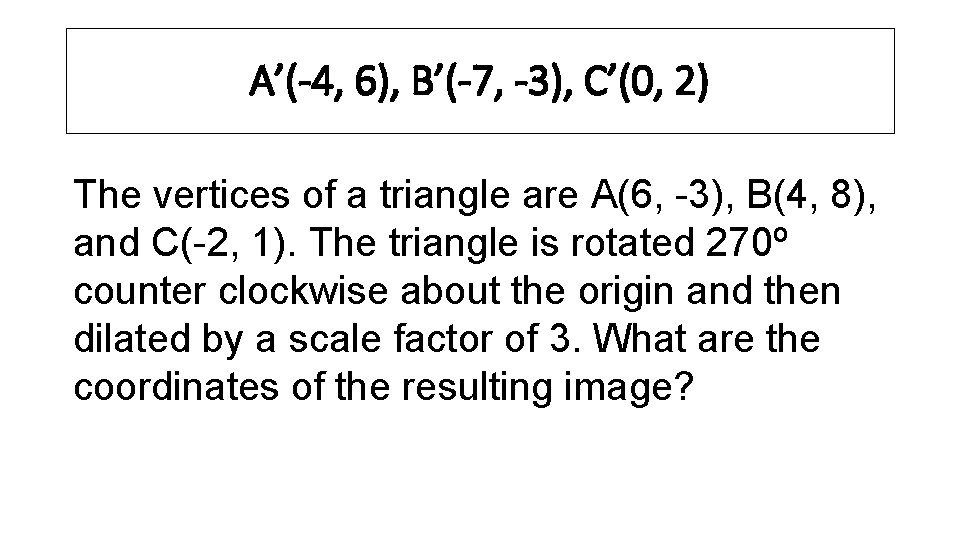 A’(-4, 6), B’(-7, -3), C’(0, 2) The vertices of a triangle are A(6, -3),