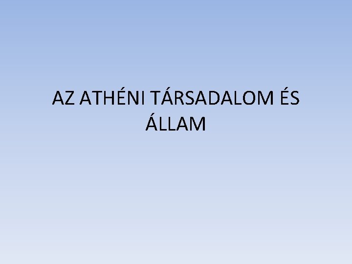 AZ ATHÉNI TÁRSADALOM ÉS ÁLLAM AZ ATHÉNI TÁRSADALOM ÉS ÁLLAM