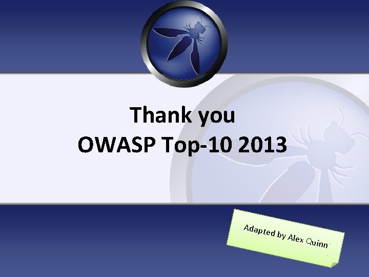 Thank you OWASP Top-10 2013 Adapt ed by Alex Q u inn 