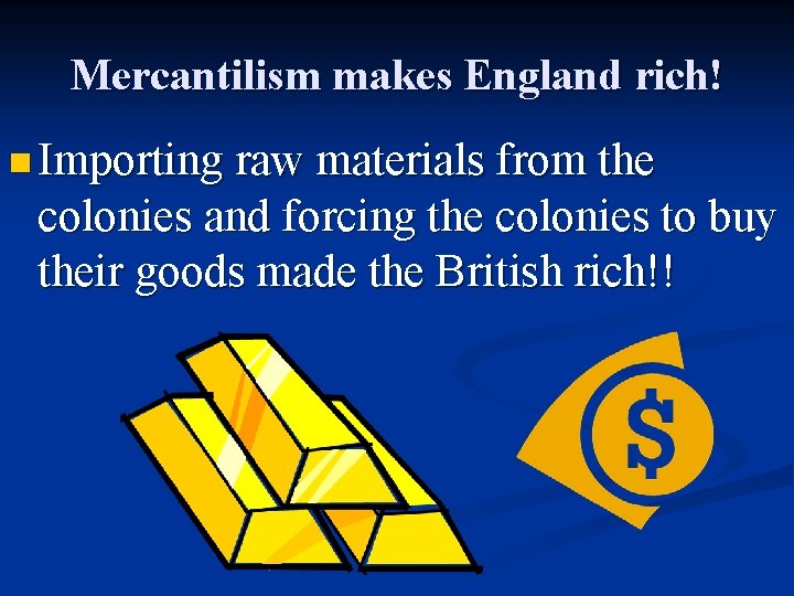 Mercantilism makes England rich! n Importing raw materials from the colonies and forcing the