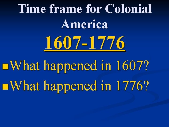 Time frame for Colonial America 1607 -1776 n. What happened in 1607? n. What