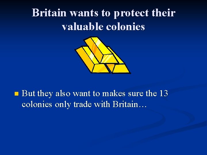 Britain wants to protect their valuable colonies n But they also want to makes