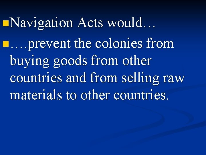 n. Navigation Acts would… n…. prevent the colonies from buying goods from other countries