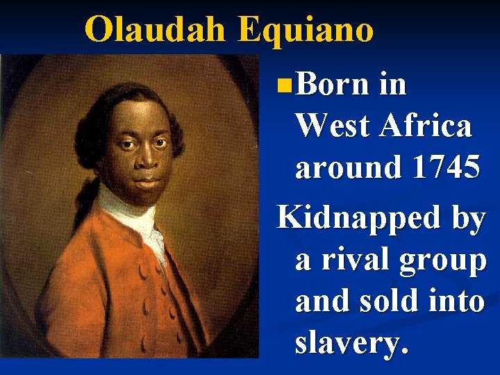 Olaudah Equiano n. Born in West Africa around 1745 Kidnapped by a rival group