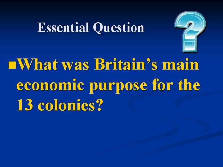 Essential Question n. What was Britain’s main economic purpose for the 13 colonies? 