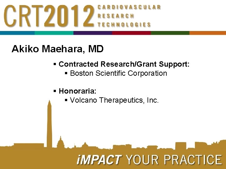 Akiko Maehara, MD § Contracted Research/Grant Support: § Boston Scientific Corporation § Honoraria: §