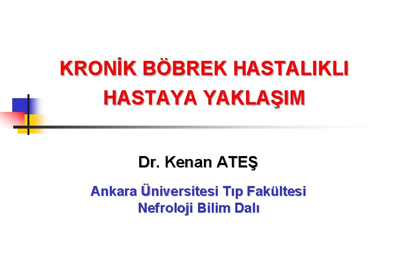 KRONİK BÖBREK HASTALIKLI HASTAYA YAKLAŞIM Dr. Kenan ATEŞ Ankara Üniversitesi Tıp Fakültesi Nefroloji Bilim