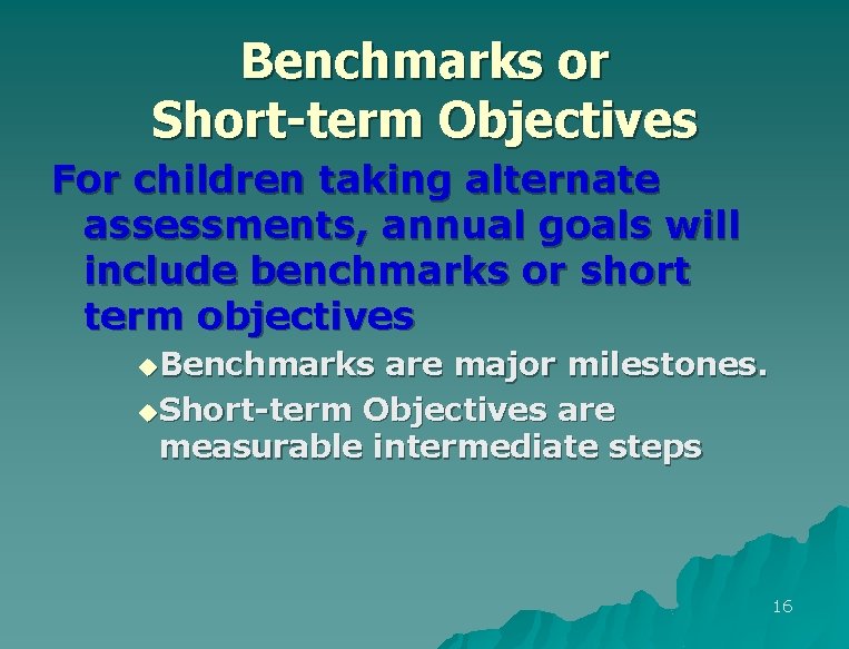 Benchmarks or Short-term Objectives For children taking alternate assessments, annual goals will include benchmarks