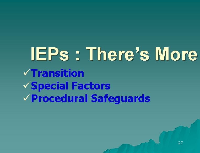 IEPs : There’s More üTransition üSpecial Factors üProcedural Safeguards 27 