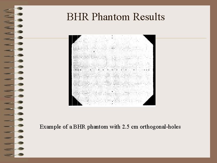 BHR Phantom Results Example of a BHR phantom with 2. 5 cm orthogonal-holes 