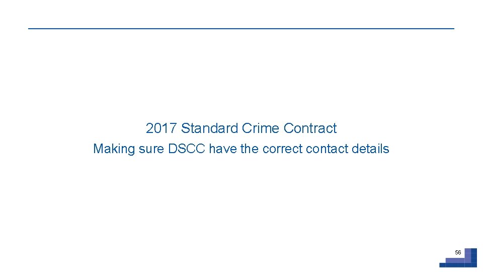 2017 Standard Crime Contract Making sure DSCC have the correct contact details 56 