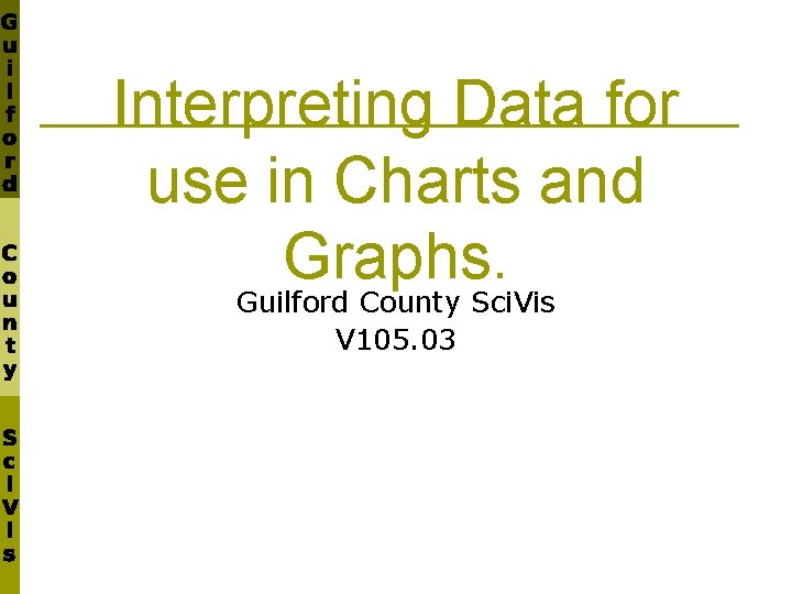 Interpreting Data for use in Charts and Graphs. Guilford County Sci. Vis V 105.