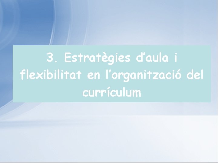 3. Estratègies d’aula i flexibilitat en l’organització del currículum 