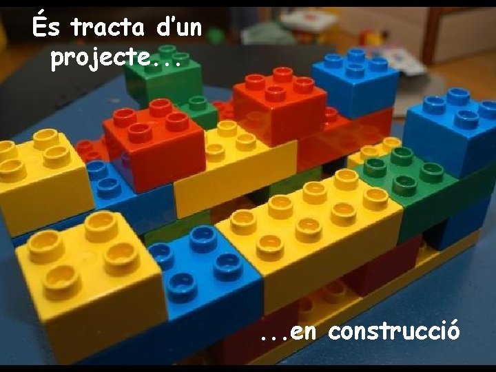 És tracta d’un projecte. . . en construcció 