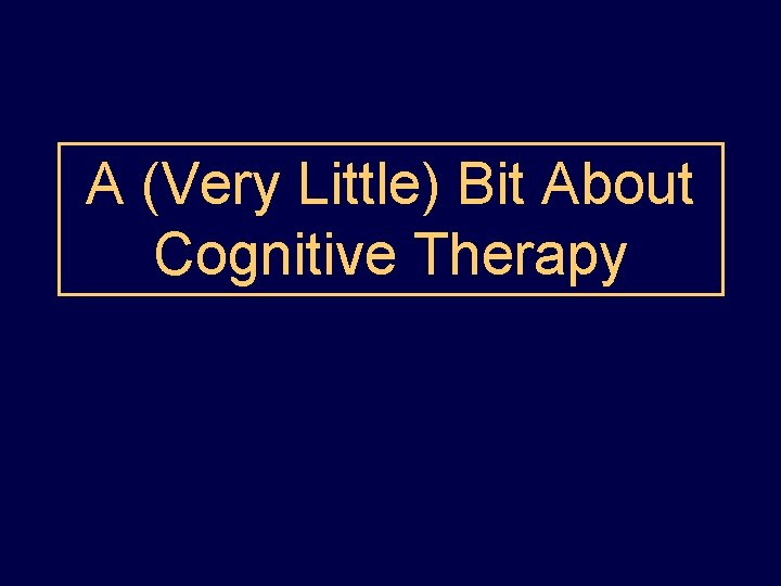A (Very Little) Bit About Cognitive Therapy 