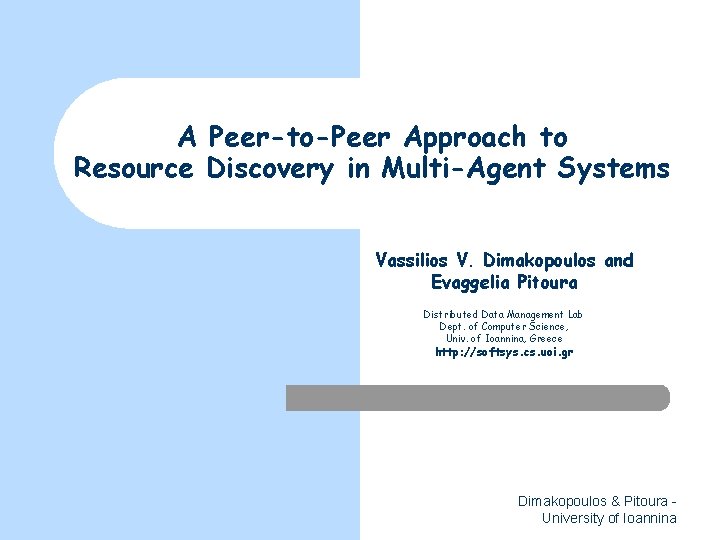 A Peer-to-Peer Approach to Resource Discovery in Multi-Agent Systems Vassilios V. Dimakopoulos and Evaggelia