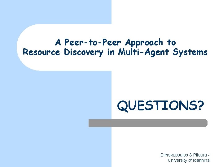 A Peer-to-Peer Approach to Resource Discovery in Multi-Agent Systems QUESTIONS? Dimakopoulos & Pitoura University