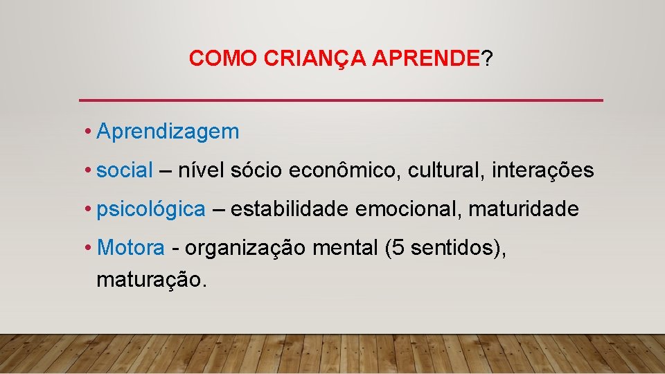 COMO CRIANÇA APRENDE? • Aprendizagem • social – nível sócio econômico, cultural, interações •