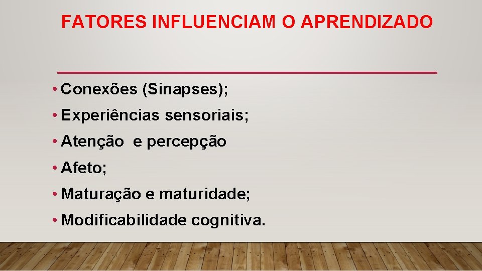 FATORES INFLUENCIAM O APRENDIZADO • Conexões (Sinapses); • Experiências sensoriais; • Atenção e percepção