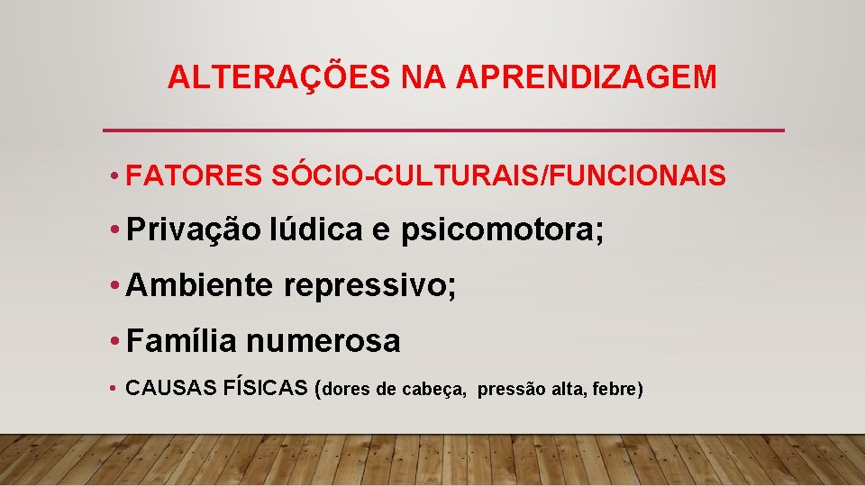 ALTERAÇÕES NA APRENDIZAGEM • FATORES SÓCIO-CULTURAIS/FUNCIONAIS • Privação lúdica e psicomotora; • Ambiente repressivo;