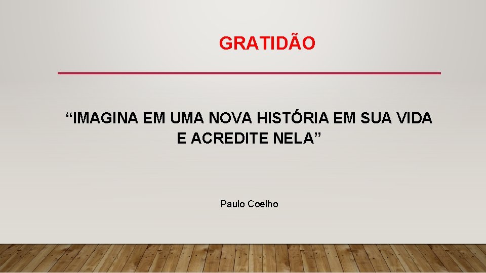 GRATIDÃO “IMAGINA EM UMA NOVA HISTÓRIA EM SUA VIDA E ACREDITE NELA” Paulo Coelho
