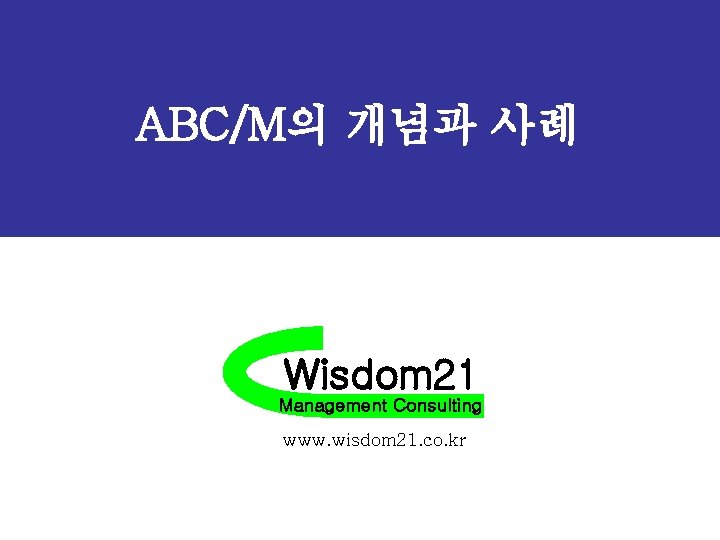 ABC/M의 개념과 사례 Wisdom 21 Management Consulting www. wisdom 21. co. kr 