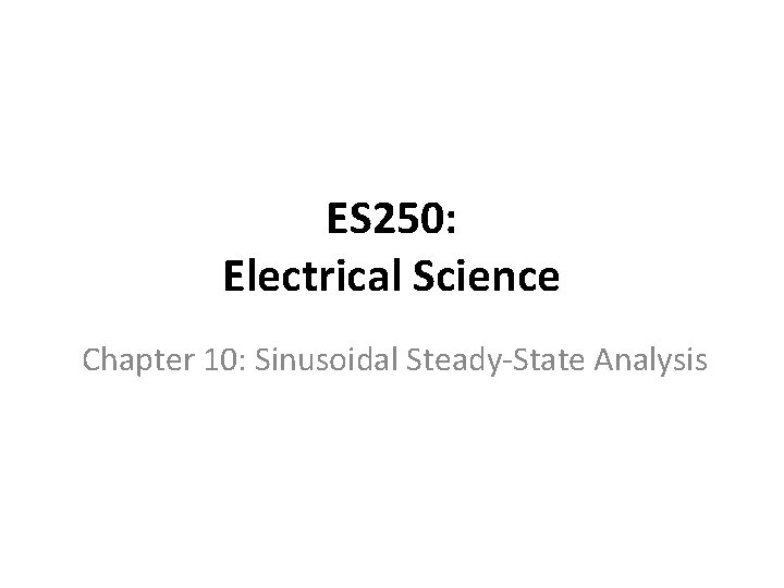 ES 250: Electrical Science Chapter 10: Sinusoidal Steady-State Analysis 