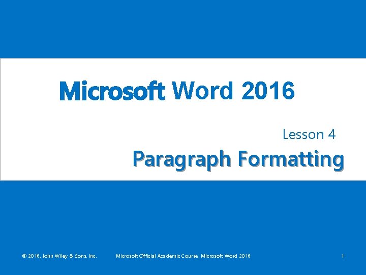 Microsoft Word 2016 Lesson 4 Paragraph Formatting © 2016, John Wiley & Sons, Inc.