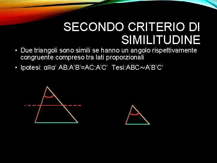 SECONDO CRITERIO DI SIMILITUDINE • Due triangoli sono simili se hanno un angolo rispettivamente