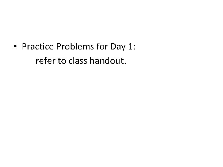  • Practice Problems for Day 1: refer to class handout. 