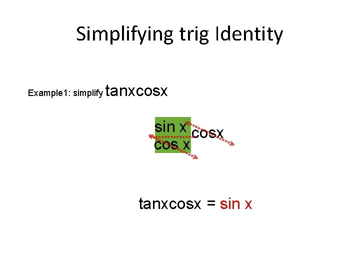 Simplifying trig Identity Example 1: simplify tanxcosx sin x tanx cos x tanxcosx =