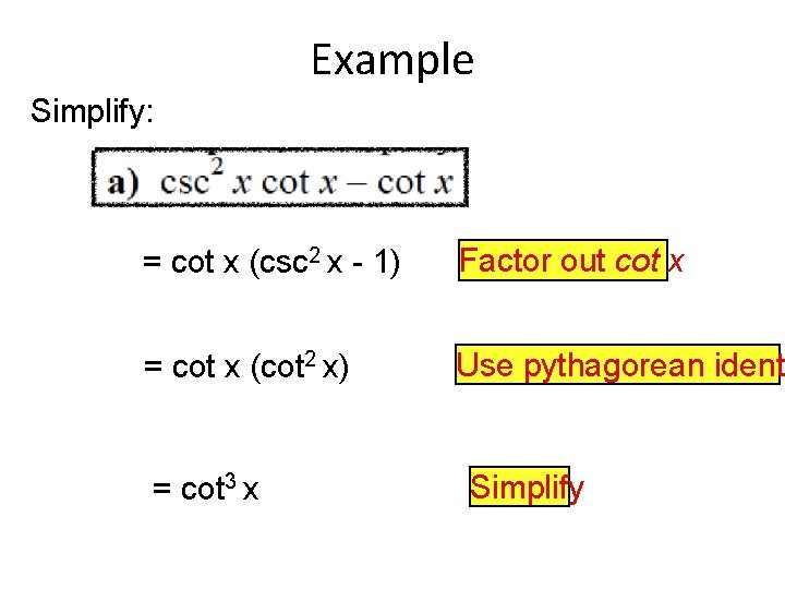Example Simplify: = cot x (csc 2 x - 1) Factor out cot x