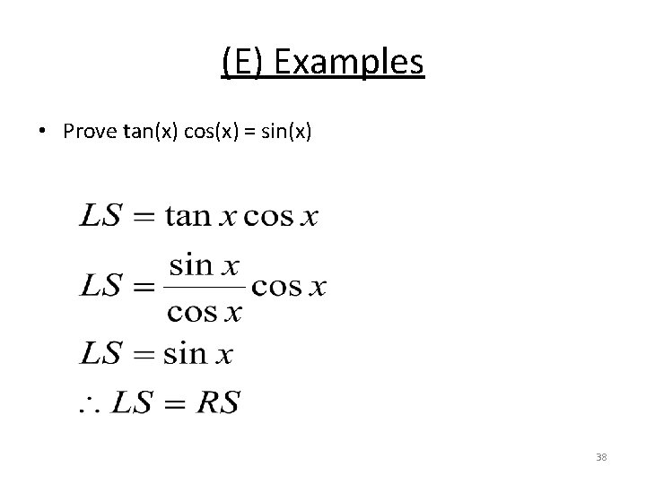 (E) Examples • Prove tan(x) cos(x) = sin(x) 38 