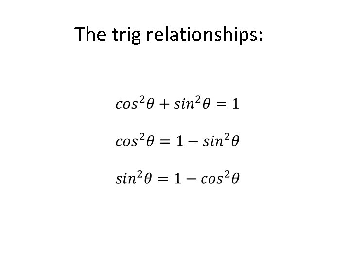 The trig relationships: • 