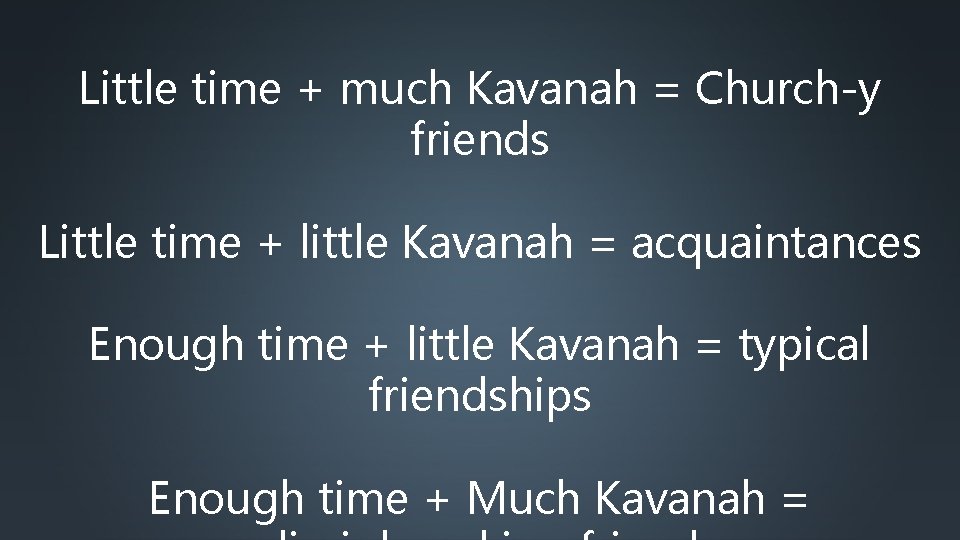 Little time + much Kavanah = Church-y friends Little time + little Kavanah =