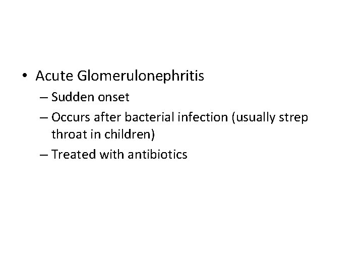  • Acute Glomerulonephritis – Sudden onset – Occurs after bacterial infection (usually strep