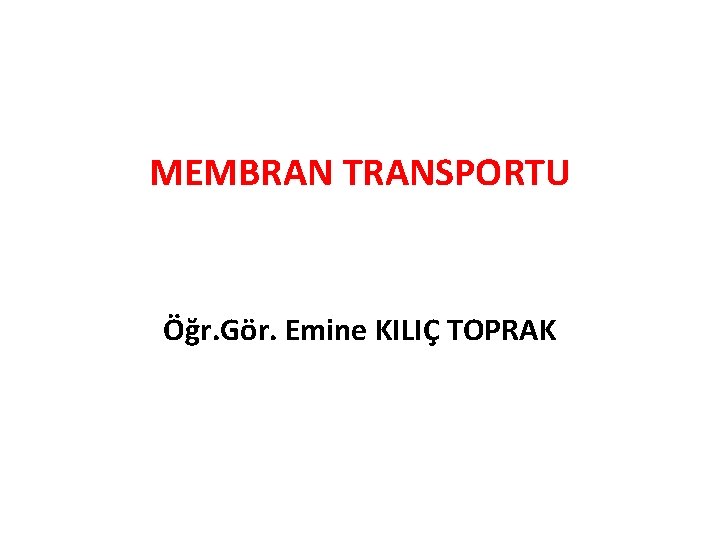 MEMBRAN TRANSPORTU Öğr. Gör. Emine KILIÇ TOPRAK 