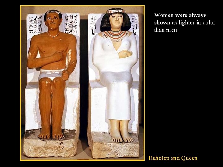 Women were always shown as lighter in color than men Rahotep and Queen 