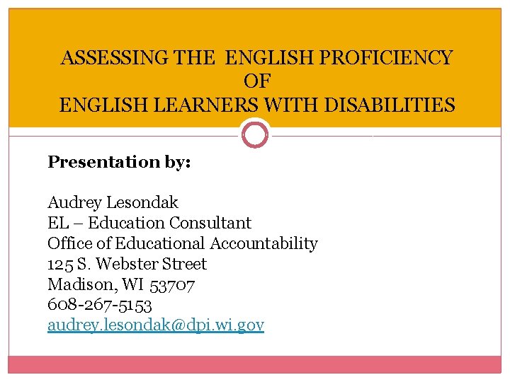 ASSESSING THE ENGLISH PROFICIENCY OF ENGLISH LEARNERS WITH DISABILITIES Presentation by: Audrey Lesondak EL