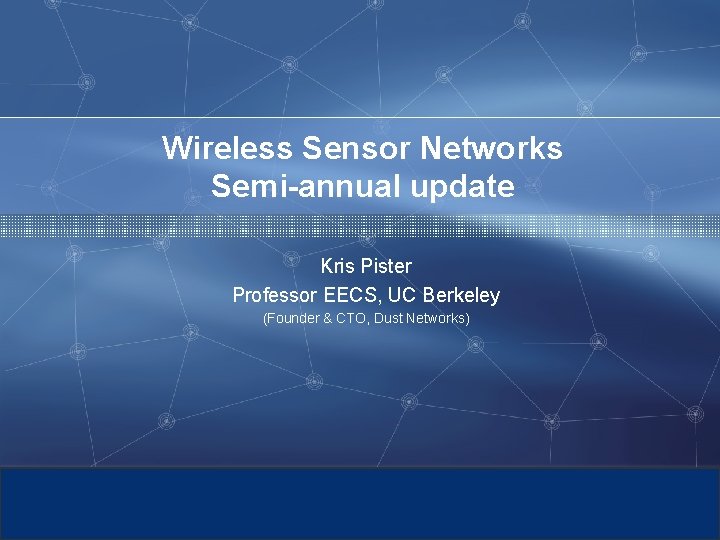 Wireless Sensor Networks Semi-annual update Kris Pister Professor EECS, UC Berkeley (Founder & CTO,