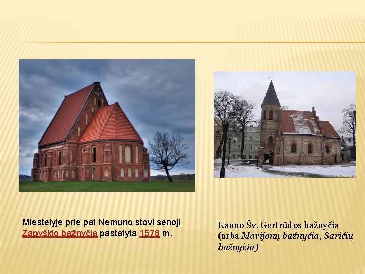 Miestelyje prie pat Nemuno stovi senoji Zapyškio bažnyčia pastatyta 1578 m. Kauno Šv. Gertrūdos