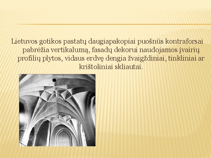 Lietuvos gotikos pastatų daugiapakopiai puošnūs kontraforsai pabrėžia vertikalumą, fasadų dekorui naudojamos įvairių profilių plytos,