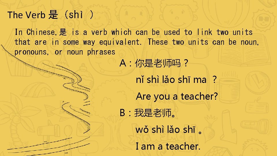 The Verb 是（shì ） In Chinese, 是 is a verb which can be used