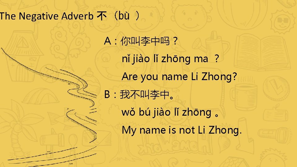 The Negative Adverb 不（bù ） A：你叫李中吗？ nǐ jiào lǐ zhōng ma ？ Are you