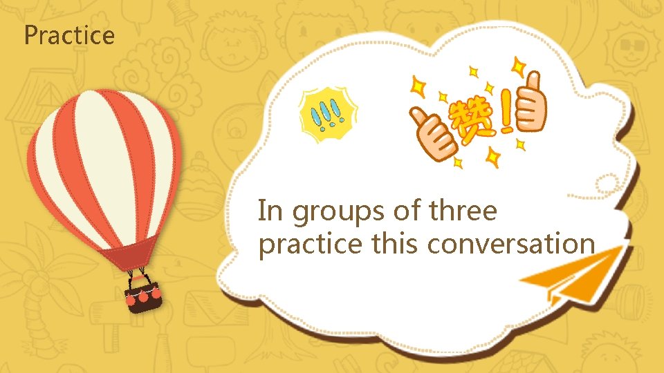 Practice In groups of three practice this conversation 