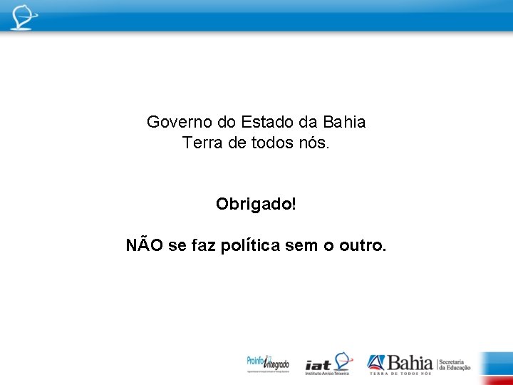 Governo do Estado da Bahia Terra de todos nós. Obrigado! NÃO se faz política