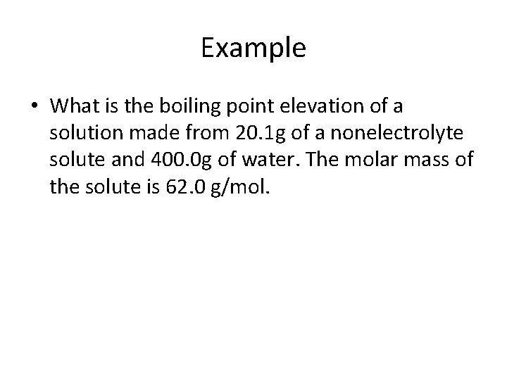 Example • What is the boiling point elevation of a solution made from 20.